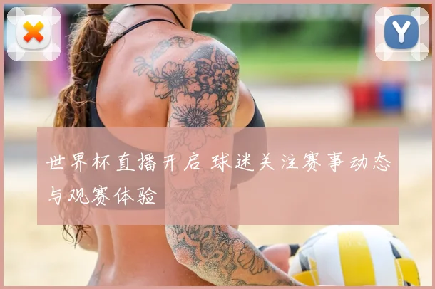 世界杯直播开启 球迷关注赛事动态与观赛体验