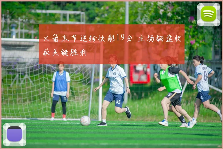 火箭末节逆转快船19分 主场翻盘收获关键胜利
