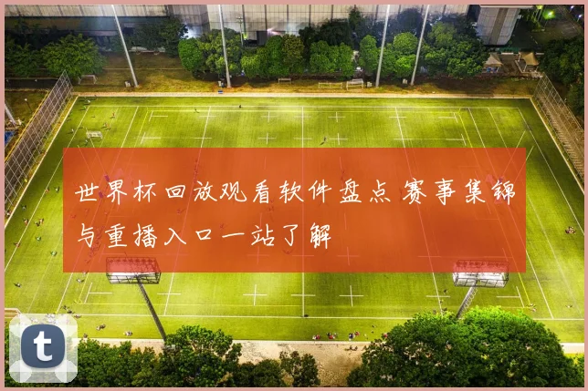 世界杯回放观看软件盘点 赛事集锦与重播入口一站了解