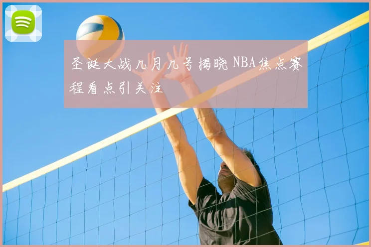 圣诞大战几月几号揭晓 NBA焦点赛程看点引关注