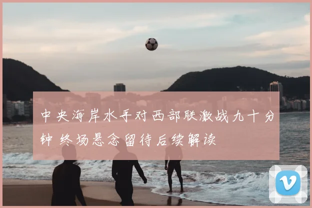 中央海岸水手对西部联激战九十分钟 终场悬念留待后续解读