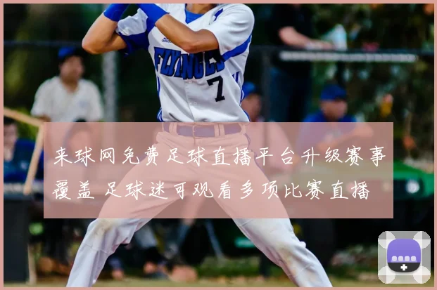 来球网免费足球直播平台升级赛事覆盖 足球迷可观看多项比赛直播