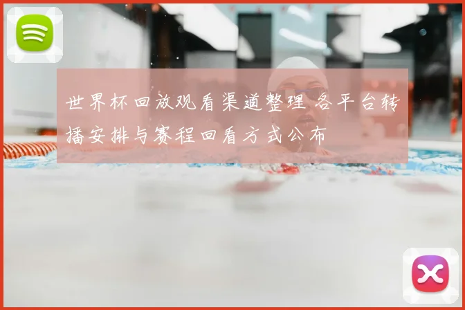 世界杯回放观看渠道整理 各平台转播安排与赛程回看方式公布