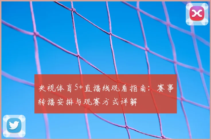 央视体育5+直播线观看指南：赛事转播安排与观赛方式详解