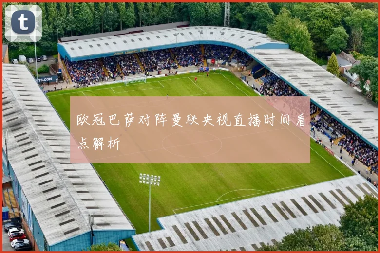 欧冠巴萨对阵曼联央视直播时间看点解析