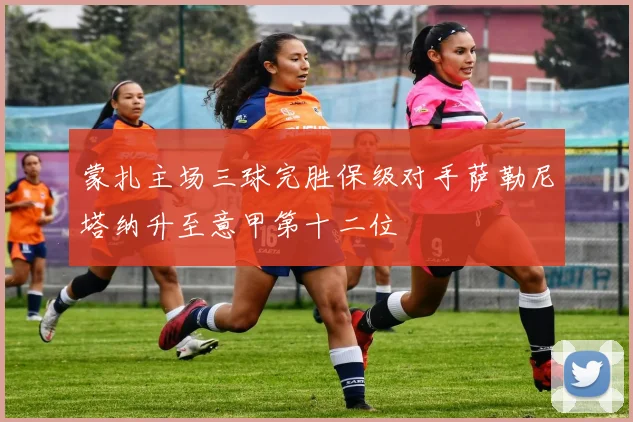 蒙扎主场三球完胜保级对手萨勒尼塔纳升至意甲第十二位