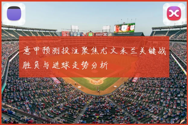 意甲预测投注聚焦尤文米兰关键战胜负与进球走势分析