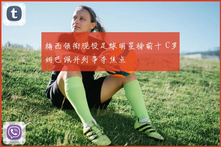 梅西领衔现役足球明星榜前十 C罗姆巴佩并列争夺焦点