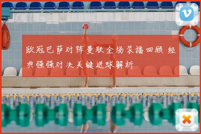 欧冠巴萨对阵曼联全场录播回顾 经典强强对决关键进球解析