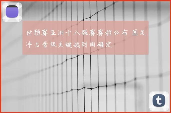 世预赛亚洲十八强赛赛程公布 国足冲击晋级关键战时间确定