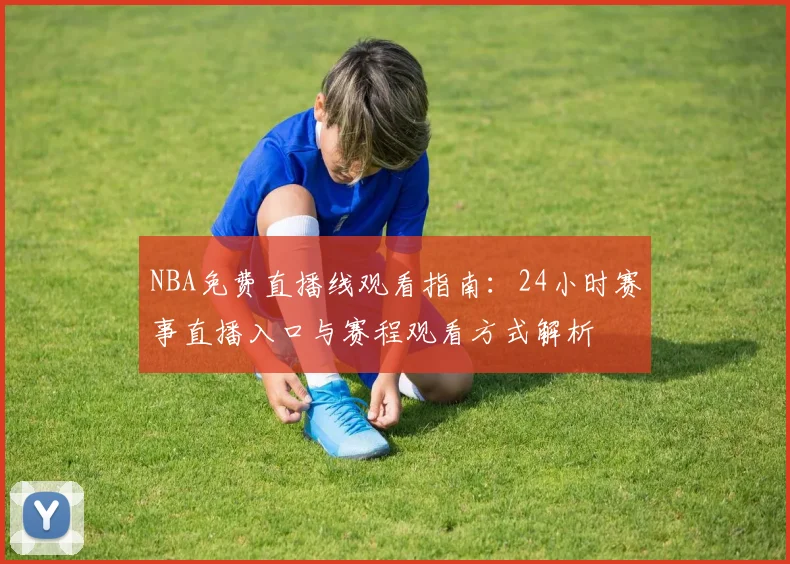 NBA免费直播线观看指南：24小时赛事直播入口与赛程观看方式解析