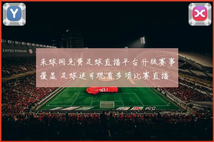 来球网免费足球直播平台升级赛事覆盖 足球迷可观看多项比赛直播