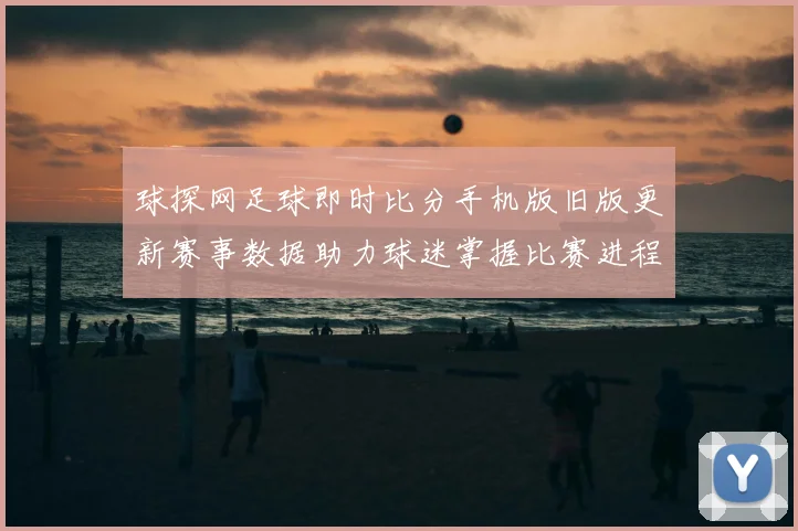 球探网足球即时比分手机版旧版更新赛事数据助力球迷掌握比赛进程