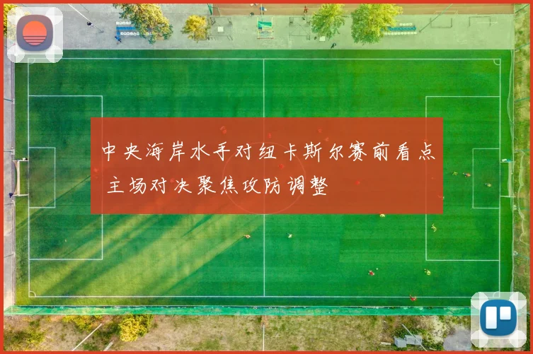 中央海岸水手对纽卡斯尔赛前看点 主场对决聚焦攻防调整