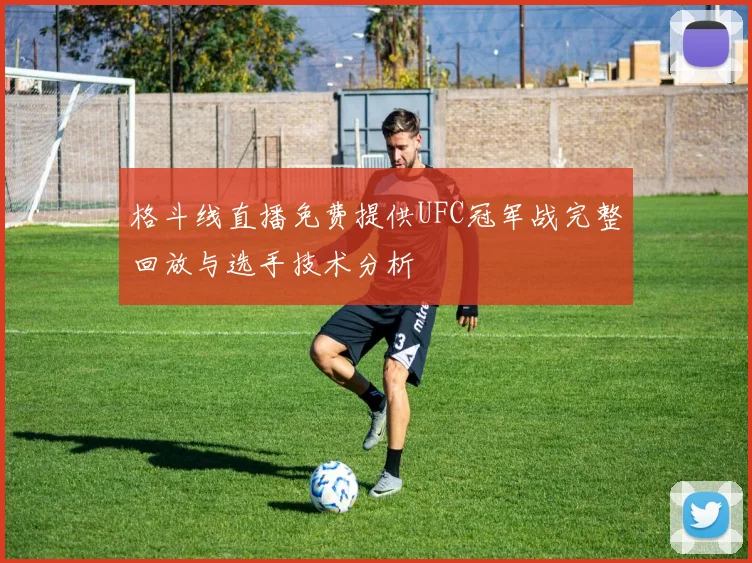 格斗线直播免费提供UFC冠军战完整回放与选手技术分析