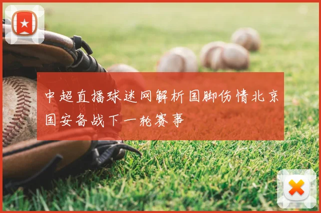 中超直播球迷网解析国脚伤情北京国安备战下一轮赛事