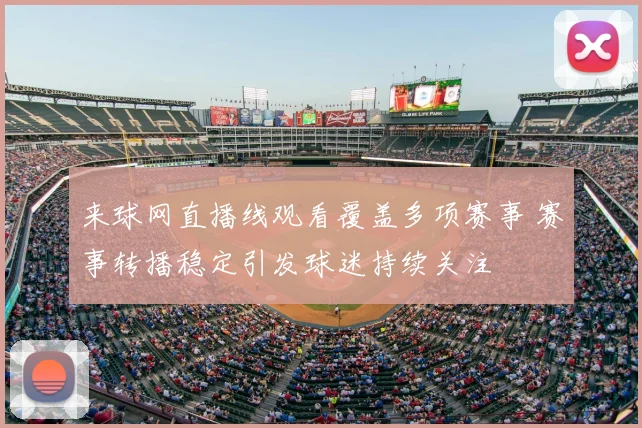 来球网直播线观看覆盖多项赛事 赛事转播稳定引发球迷持续关注