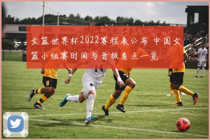 女篮世界杯2022赛程表公布 中国女篮小组赛时间与晋级看点一览
