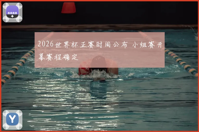 2026世界杯正赛时间公布 小组赛开幕赛程确定