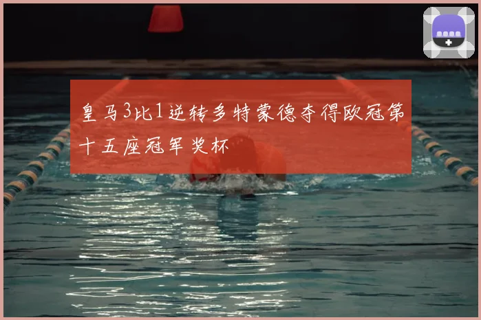 皇马3比1逆转多特蒙德夺得欧冠第十五座冠军奖杯