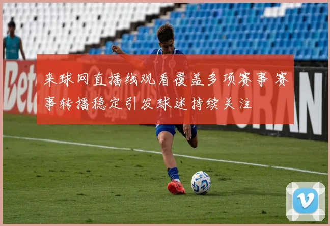 来球网直播线观看覆盖多项赛事 赛事转播稳定引发球迷持续关注
